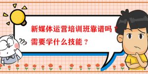 新媒体运营培训班靠谱吗？需要什么能力？缩略图