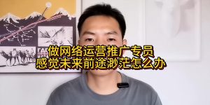 做网络运营推广专员感觉未来前途渺茫怎么办缩略图