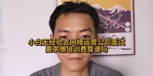 小白无经验去网络运营公司面试要求缴培训费靠谱吗缩略图