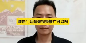 蹭热门话题做视频推广可以吗缩略图